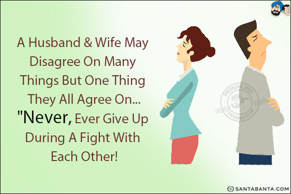 A husband & wife may disagree on many things but one thing they all agree on... `Never, ever give up during a fight with each other!