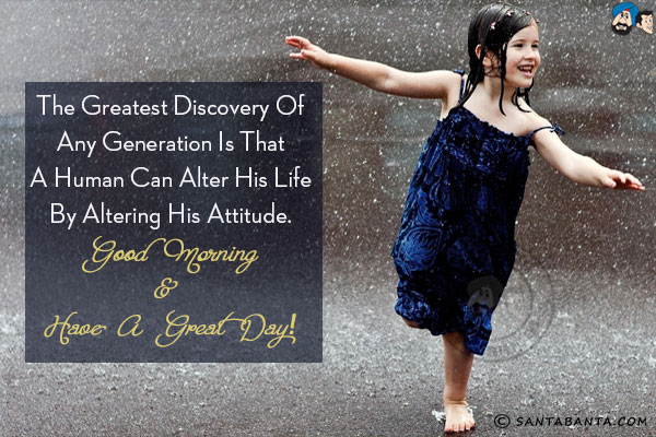 The greatest discovery of any generation is that a human can alter his life by altering his attitude.<br/>
Good Morning & have a great day!