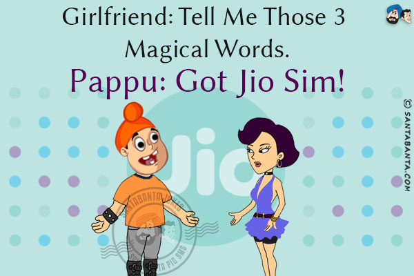 Girlfriend: Tell me those 3 magical words.<br/>
Pappu: Got Jio Sim!