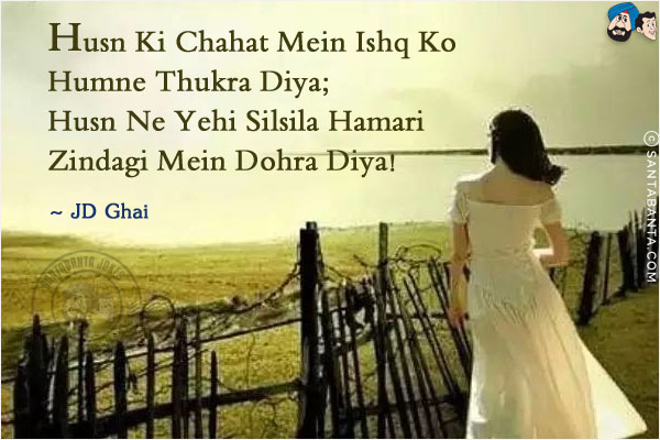 Husn Ki Chahat Mein Ishq Ko Humne Thukra Diya;<br/>
Husn Ne Yehi Silsila Hamari Zindagi Mein Dohra Diya!