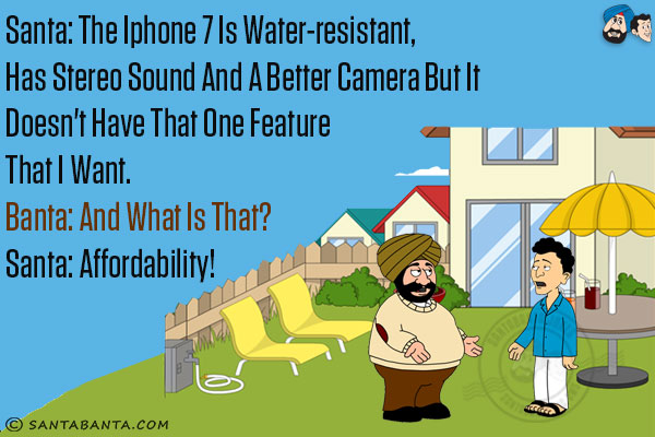 Santa: The iPhone 7 is water-resistant, has stereo sound and a better camera but it doesn't have that one feature that I want.<br/>
Banta: And what is that? <br/>
Santa: Affordability!