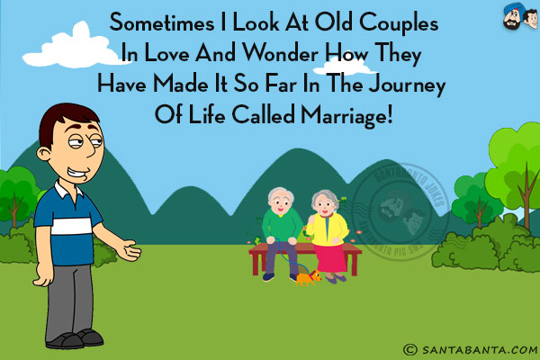 Sometimes I look at old couples in love and wonder how they have made it so far in the journey of life called Marriage!
