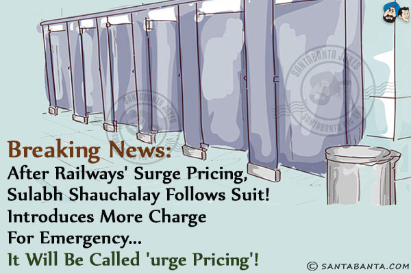 <b>Breaking news:</b><br/>
After Railways' Surge Pricing, Sulabh Shauchalay follows suit!<br/>
Introduces more charge for emergency... it will be called 'Urge Pricing'!