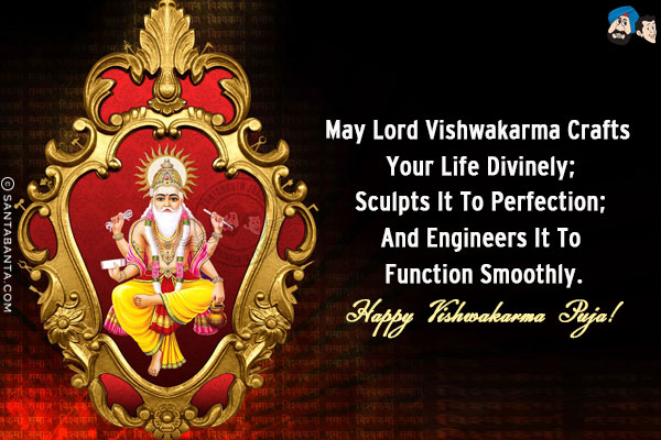 May Lord Vishwakarma crafts your life divinely;<br/>
Sculpts it to perfection;<br/>
And engineers it to function smoothly.<br/>
Happy Vishwakarma Puja!