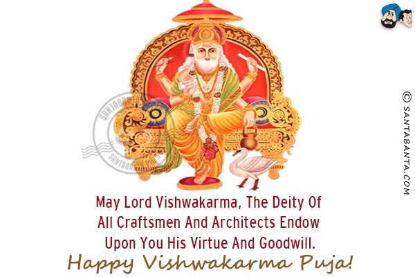 May Lord Vishwakarma, the deity of all craftsmen and architects endow upon you His virtue and goodwill.<br/>

Happy Vishwakarma Puja!