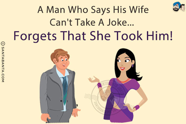 A man who says his wife can't take a joke... forgets that she took him!