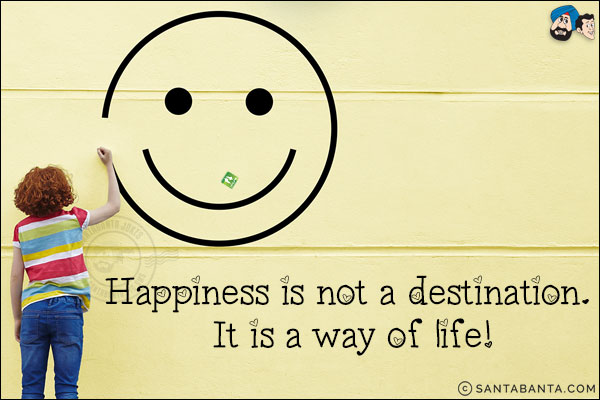 Happiness is not a destination. It is a way of life!