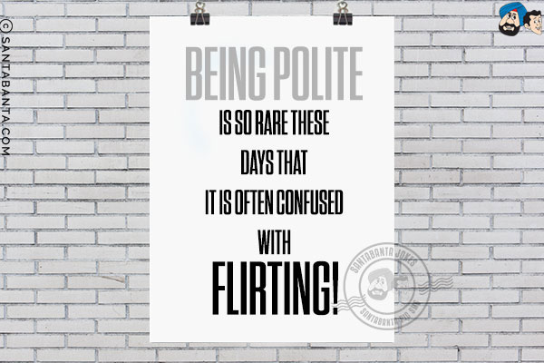 Being polite is so rare these days that it is often confused with flirting!