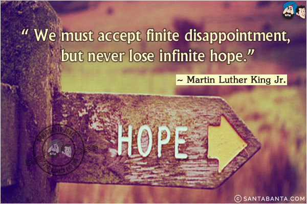 We must accept finite disappointment, but never lose infinite hope.