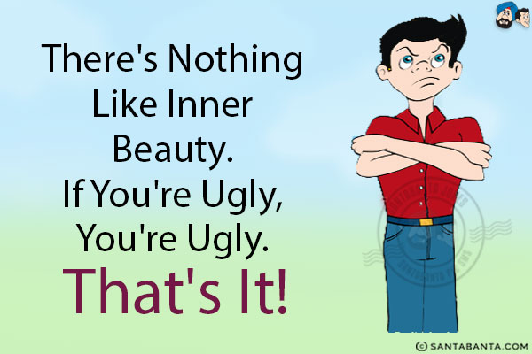 There's nothing like inner beauty. If you're ugly, you're ugly. That's it!