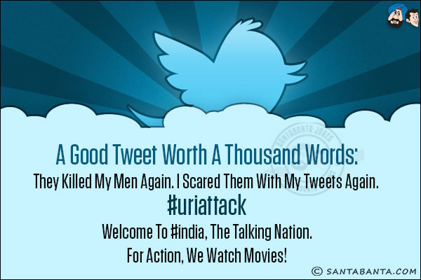 <b>A good tweet worth a thousand words:</b><br/>
They killed my men again. I scared them with my tweets again. #UriAttack <br/>
Welcome to #India, the Talking Nation.<br/>
For Action, we watch movies!
