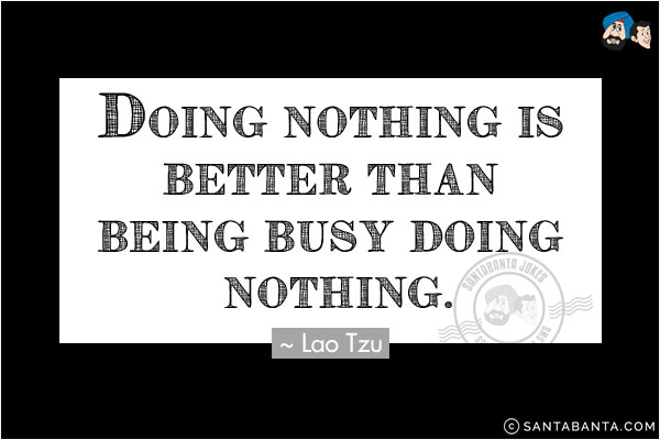 Doing nothing is better than being busy doing nothing.