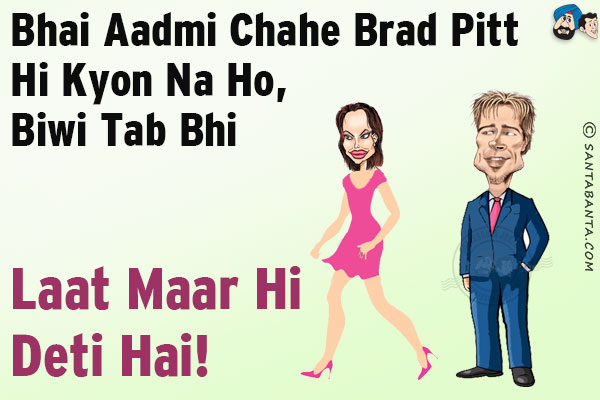 Bhai Aadmi Chahe Brad Pitt Hi Kyon Na Ho, Biwi Tab Bhi Laat Maar Hi Deti Hai!