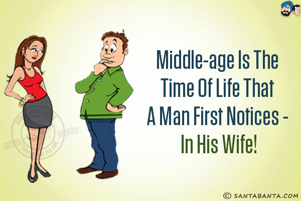 Middle-age is the time of life that a man first notices - in his wife!