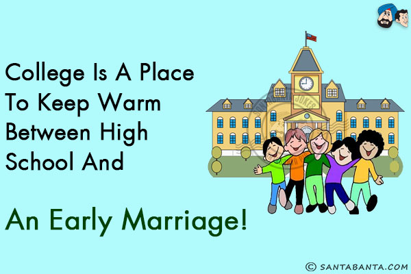 College is a place to keep warm between high school and an early marriage!