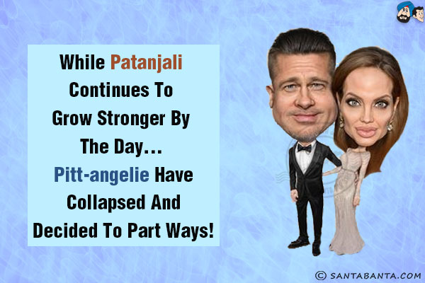 While Patanjali continues to grow stronger by the day... Pitt-Angelie have collapsed and decided to part ways!