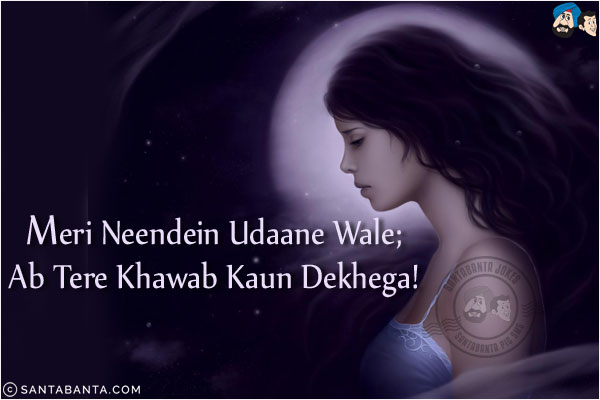 Meri Neendein Udaane Wale;<br/>
Ab Tere Khawab Kaun Dekhega!