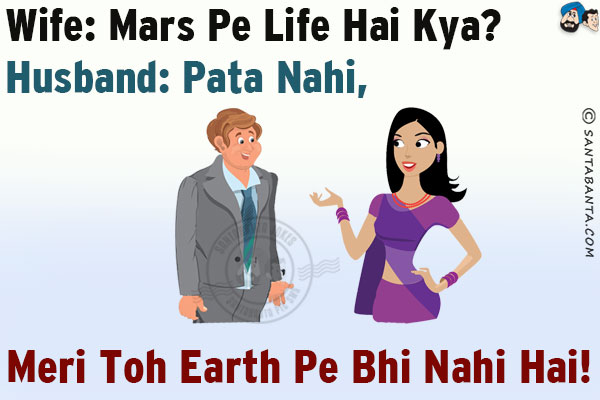 Wife: Mars Pe Life Hai Kya?<br/>
Husband: Pata Nahi, Meri Toh Earth Pe Bhi Nahi Hai!