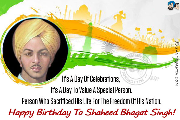 It's a day of celebrations, it's a day to value a special person.<br/>
Person who sacrificed his life for the freedom of his nation.<br/>

Happy Birthday to Shaheed Bhagat Singh!