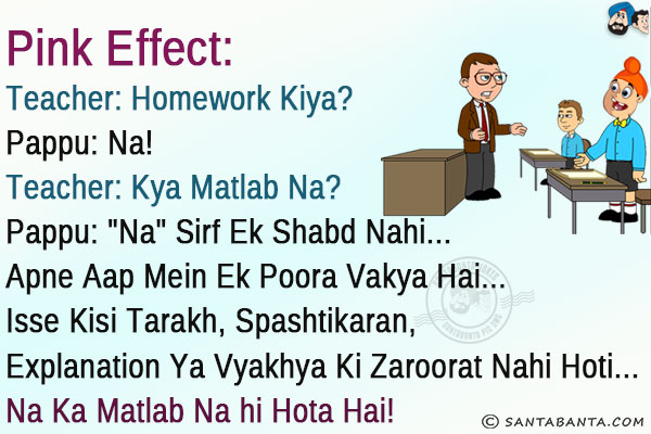 Pink Effect:<br/>
Teacher: Homework Kiya?<br/>
Pappu: Na!<br/>
Teacher: Kya Matlab Na?<br/>
Pappu: `Na` Sirf Ek Shabd Nahi... Apne Aap Mein Ek Poora Vakya Hai... Isse Kisi Tarakh, Spashtikaran, Explanation Ya Vyakhya Ki Zaroorat Nahi Hoti... Na Ka Matlab Na hi Hota Hai!