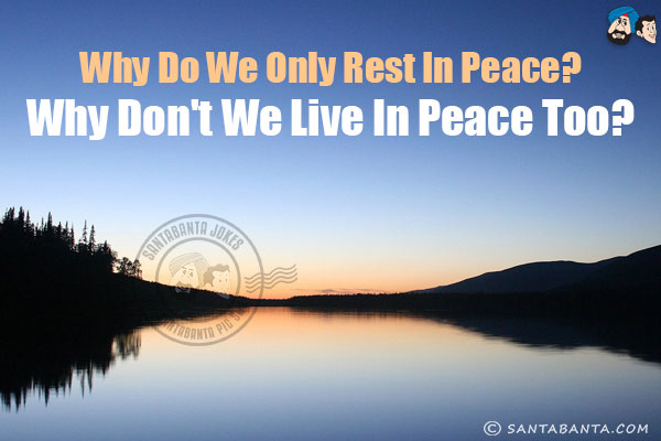 Why do we only Rest in Peace?<br/>
Why don't we Live in Peace too?