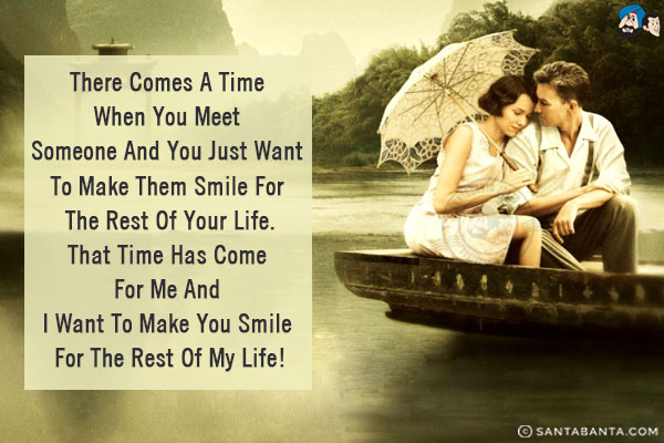 There comes a time when you meet someone and you just want to make them smile for the rest of your life.<br/>
That time has come for me and I want to make you smile for the rest of my life!