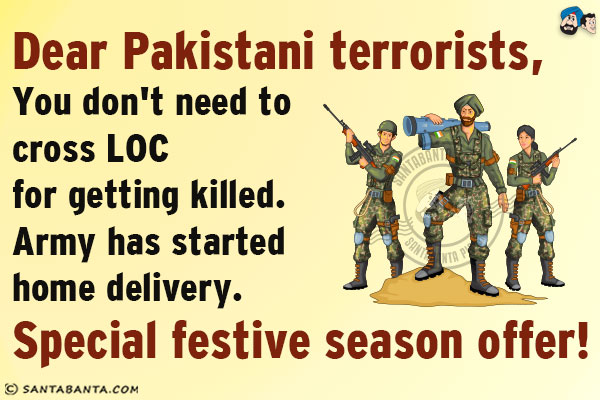 Dear Pakistani terrorists,<br/>
You don't need to cross LOC for getting killed. Army has started home delivery.<br/>
Special festive season offer!