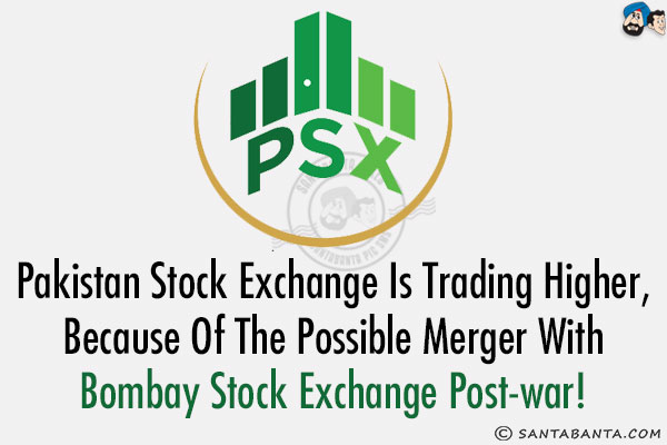 Pakistan Stock Exchange is Trading higher, because of the possible merger with Bombay Stock Exchange post-war!