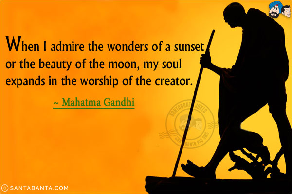 When I admire the wonders of a sunset or the beauty of the moon, my soul expands in the worship of the creator.