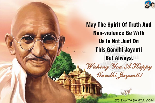 May the spirit of truth and non-violence be with us in not just on this Gandhi Jayanti but always.<br/>
Wishing you a happy Gandhi Jayanti!