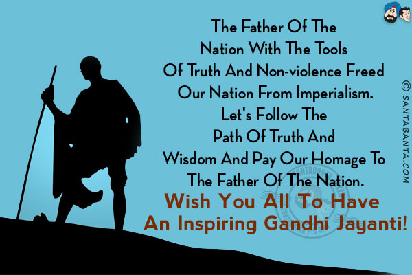 The father of the nation with the tools of truth and non-violence freed our nation from imperialism.<br/>
Let's follow the path of truth and wisdom and pay our homage to the father of the nation.<br/>
Wish you all to have an inspiring Gandhi Jayanti!