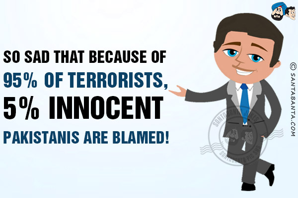 So sad that because of 95% of terrorists, 5% innocent Pakistanis are blamed!