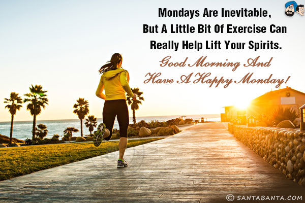 Mondays are inevitable, but a little bit of exercise can really help lift your spirits.<br/>
Good Morning and have a Happy Monday!