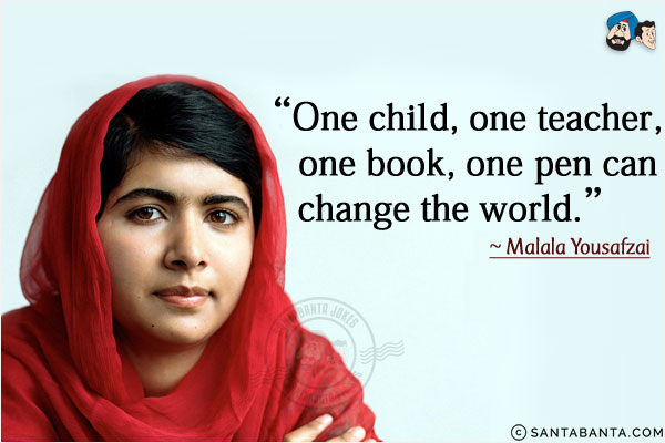 One child, one teacher, one book, one pen can change the world.