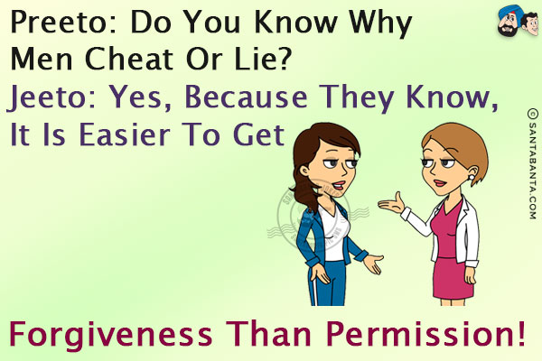 Preeto: Do you know why men cheat or lie?<br/>
Jeeto: Yes, because they know, it is easier to get forgiveness than permission!