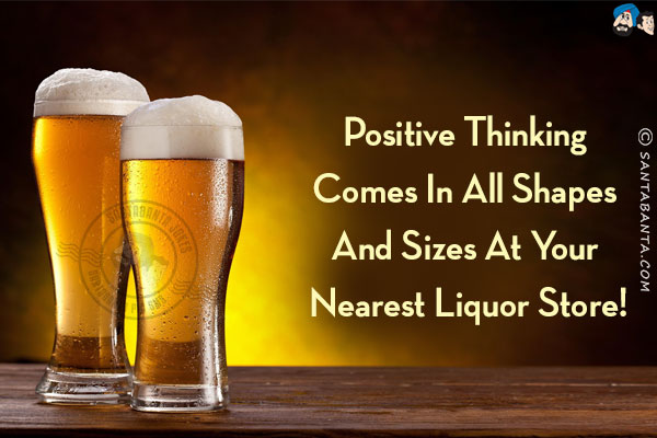 Positive thinking comes in all shapes and sizes at your nearest liquor store!