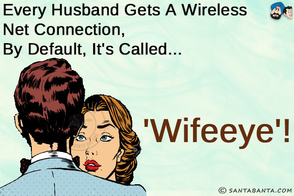 Every husband gets a Wireless Net Connection, by default, it's called...<br/>
.<br/>
.<br/>
.<br/>
.<br/>
.<br/>
.<br/>
.<br/>
.<br/>
'WifeEye'!