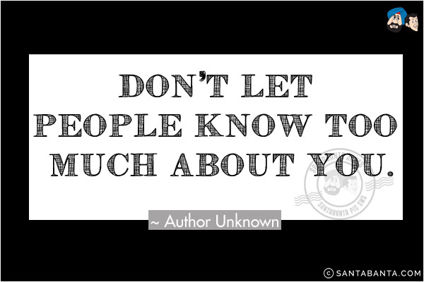 Don't let people know too much about you.