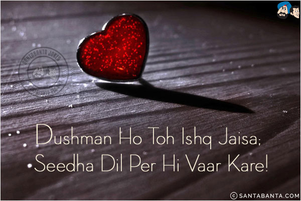 Dushman Ho Toh Ishq Jaisa;<br/>
Seedha Dil Per Hi Vaar Kare!