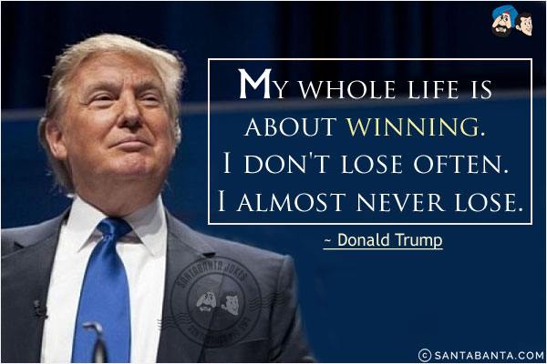 My whole life is about winning. I don't lose often. I almost never lose.
