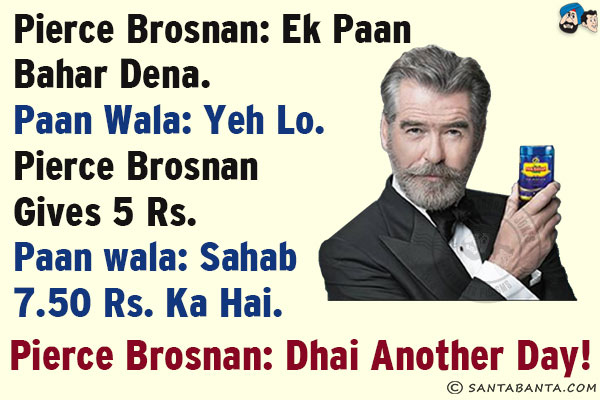 Pierce Brosnan: Ek Paan Bahar Dena.<br/>
Paan Wala: Yeh Lo.<br/>
Pierce Brosnan Gives 5 Rs.<br/>
Paanwala: Sahab 7.50 Rs. Ka Hai.<br/>
Pierce Brosnan: Dhai Another Day!
