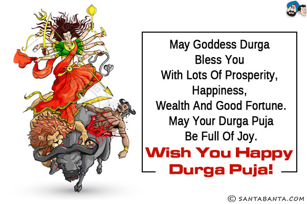 May Goddess Durga bless you with lots of prosperity, happiness, wealth and good fortune. May your Durga Puja be full of joy.<br/>
Wish you Happy Durga Puja!