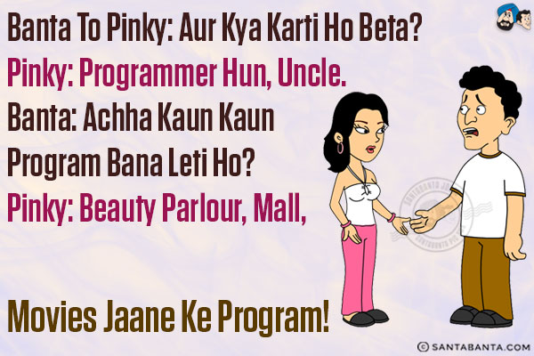 Banta to Pinky: Aur Kya Karti Ho Beta?<br/>
Pinky: Programmer Hun, Uncle.<br/>
Banta: Achha Kaun Kaun Program Bana Leti Ho?<br/>
Pinky: Beauty Parlour, Mall, Movies Jaane Ke Program!