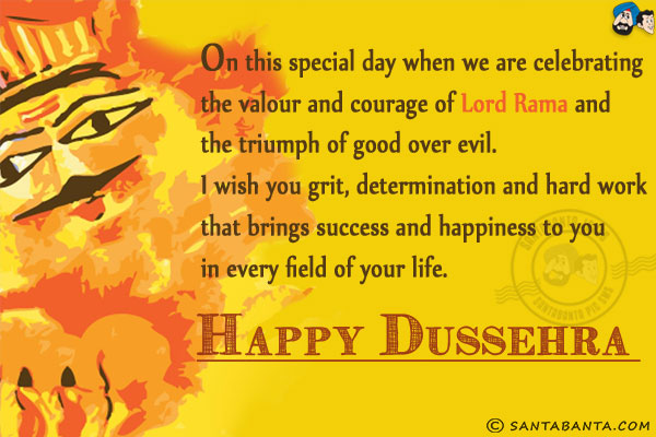 On this special day when we are celebrating the valour and courage of Lord Rama and the triumph of good over evil.<br/>
I wish you grit, determination and hard work that brings success and happiness to you in every field of your life.<br/>
Happy Dussehra!