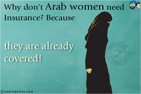 Why don't Arab women need Insurance?<br/>
Because they are already covered!