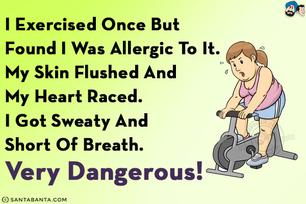 I exercised once but found I was allergic to it. My skin flushed and my heart raced. I got sweaty and short of breath.<br/>
Very dangerous!