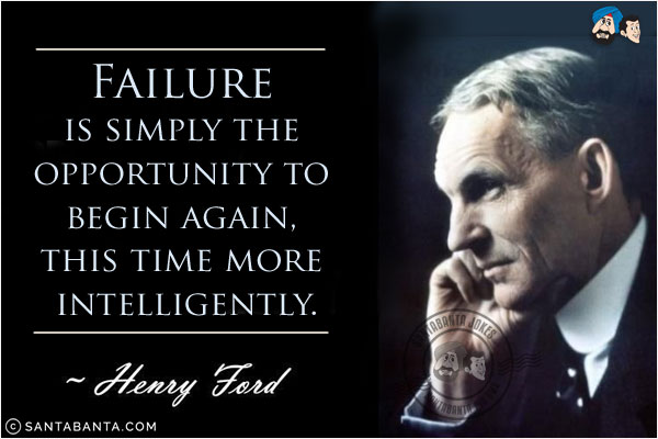 Failure is simply the opportunity to begin again, this time more intelligently.