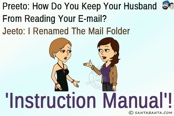 Preeto: How do you keep your husband from reading your e-mail?<br/>
Jeeto: I renamed the mail folder 'Instruction Manual'!