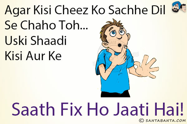 Agar Kisi Cheez Ko Sachhe Dil Se Chaho Toh...<br/>
.<br/>
.<br/>
.<br/>
.<br/>
.<br/>
.<br/>
.<br/>
.<br/>
.<br/>
.<br/>
Uski Shaadi Kisi Aur Ke Saath Fix Ho Jaati Hai!