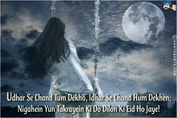 Udhar Se Chand Tum Dekho, Idhar Se Chand Hum Dekhen;<br/>
Nigahein Yun Takrayein Ki Do Dilon Ki Eid Ho Jaye!